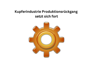 Kupferindustrie Produktionsrückgang setzt sich fort
